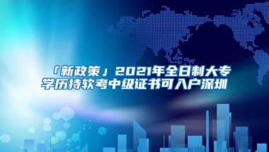 「新政策」2021年全日制大专学历持软考中级证书可入户深圳