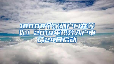 10000个深圳户口在等你！2019年积分入户申请24日启动