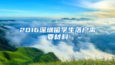 2016深圳留学生落户需要材料