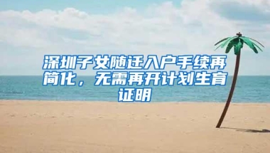 深圳子女随迁入户手续再简化，无需再开计划生育证明