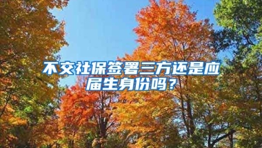 不交社保签署三方还是应届生身份吗？