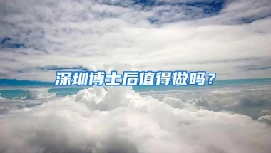 深圳博士后值得做吗？