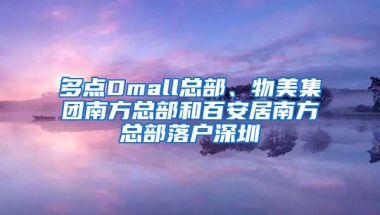 多点Dmall总部、物美集团南方总部和百安居南方总部落户深圳