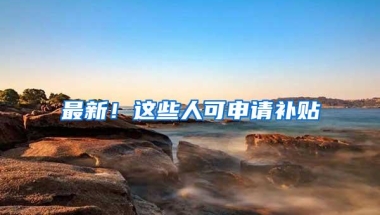 最新！这些人可申请补贴
