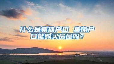 什么是集体户口 集体户口能购买房屋吗？