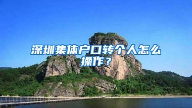 深圳集体户口转个人怎么操作？