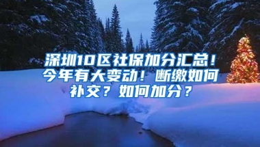 深圳10区社保加分汇总！今年有大变动！断缴如何补交？如何加分？