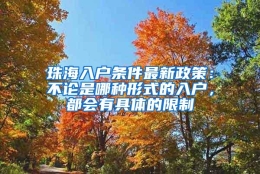 珠海入户条件最新政策：不论是哪种形式的入户，都会有具体的限制