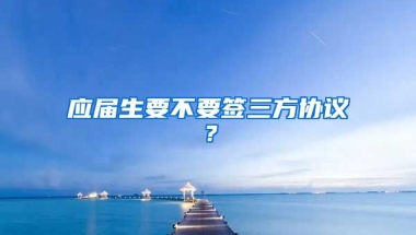 应届生要不要签三方协议？