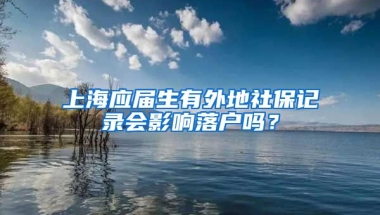 上海应届生有外地社保记录会影响落户吗？