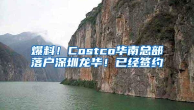 爆料！Costco华南总部落户深圳龙华！已经签约