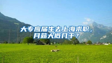 大专应届生去上海求职，月薪大概几千？