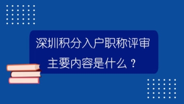 深圳积分入户职称评审主要内容是什么？