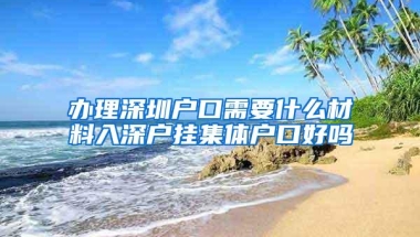 办理深圳户口需要什么材料入深户挂集体户口好吗