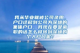 我从毕业就被公司录用，户口迁移到公司为深圳的集体户口，我现在要是离职的话怎么样转到深圳的个人户口呢？