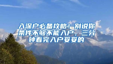 入深户必备攻略！别说你条件不够不能入户，三分钟看完入户妥妥的
