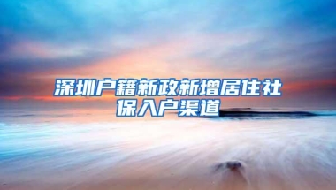 深圳户籍新政新增居住社保入户渠道