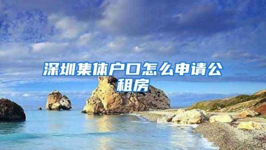 深圳集体户口怎么申请公租房