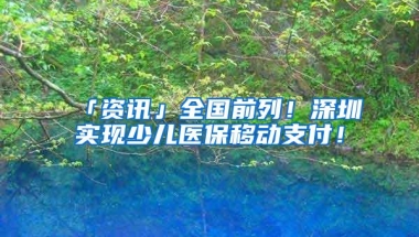 「资讯」全国前列！深圳实现少儿医保移动支付！