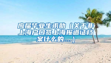 应届毕业生求助（关于非上海户口签上海报道证档案什么的....）