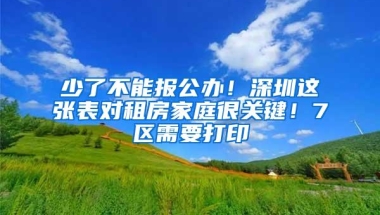 少了不能报公办！深圳这张表对租房家庭很关键！7区需要打印