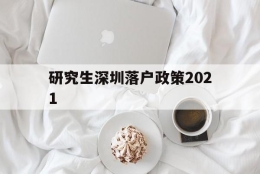 研究生深圳落户政策2021(研究生深圳落户政策2021规定)