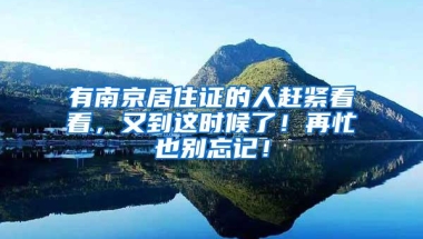 有南京居住证的人赶紧看看，又到这时候了！再忙也别忘记！