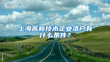 上海高新技术企业落户有什么条件？