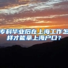 专科毕业后在上海工作怎样才能拿上海户口？