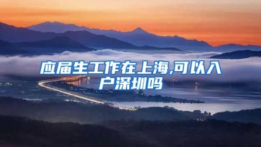 应届生工作在上海,可以入户深圳吗
