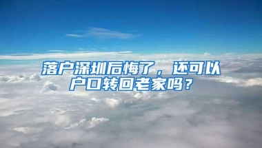 落户深圳后悔了，还可以户口转回老家吗？