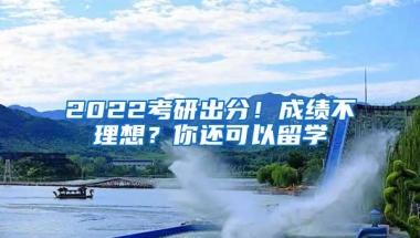2022考研出分！成绩不理想？你还可以留学