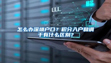 怎么办深圳户口？积分入户和调干有什么区别？