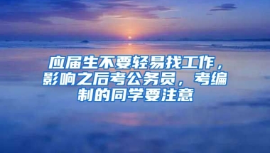 应届生不要轻易找工作，影响之后考公务员，考编制的同学要注意