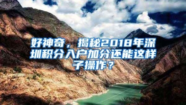 好神奇，揭秘2018年深圳积分入户加分还能这样子操作？