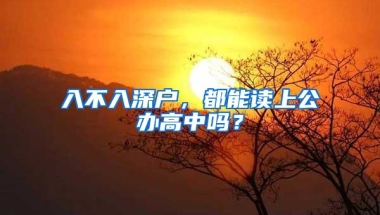 入不入深户，都能读上公办高中吗？