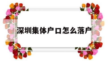 深圳集体户口怎么落户(深圳个人户口迁入集体户口)