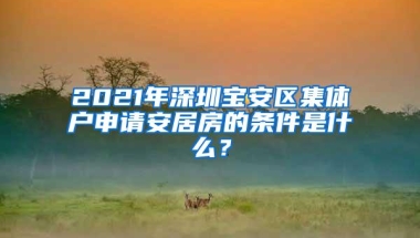 2021年深圳宝安区集体户申请安居房的条件是什么？
