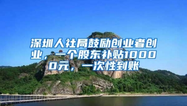 深圳人社局鼓励创业者创业，一个股东补贴10000元，一次性到账