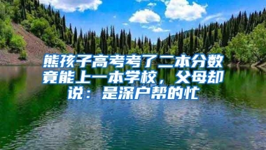 熊孩子高考考了二本分数竟能上一本学校，父母却说：是深户帮的忙