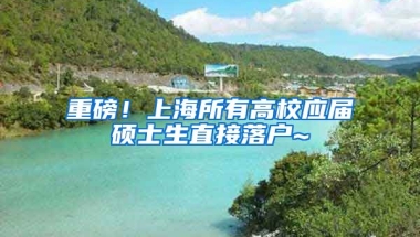 重磅！上海所有高校应届硕士生直接落户~