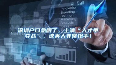 深圳户口急眼了，上演“人才争夺战”，这类人非常抢手！