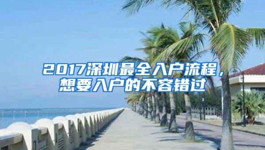 2017深圳最全入户流程，想要入户的不容错过