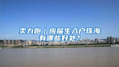 卖力跑｜应届生入户珠海有哪些好处？