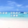 在深圳，没有房产，落户在哪里