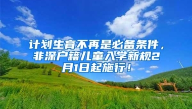计划生育不再是必备条件，非深户籍儿童入学新规2月1日起施行！