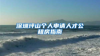 深圳坪山个人申请人才公租房指南