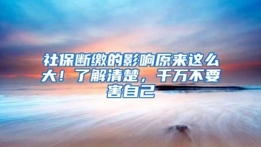 社保断缴的影响原来这么大！了解清楚，千万不要害自己