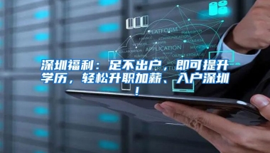 深圳福利：足不出户，即可提升学历，轻松升职加薪、入户深圳！