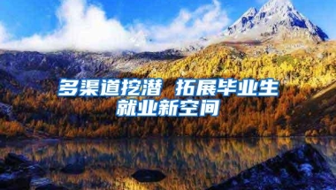 多渠道挖潜 拓展毕业生就业新空间